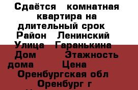  	 Сдаётся 1-комнатная квартира на длительный срок  › Район ­ Ленинский › Улица ­ Гаранькина › Дом ­ 25 › Этажность дома ­ 17 › Цена ­ 10 000 - Оренбургская обл., Оренбург г. Недвижимость » Квартиры аренда   